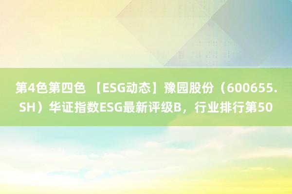 第4色第四色 【ESG动态】豫园股份（600655.SH）华证指数ESG最新评级B，行业排行第50