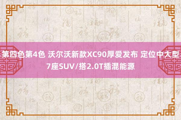 第四色第4色 沃尔沃新款XC90厚爱发布 定位中大型7座SUV/搭2.0T插混能源