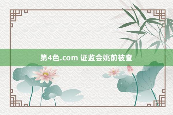 第4色.com 证监会姚前被查