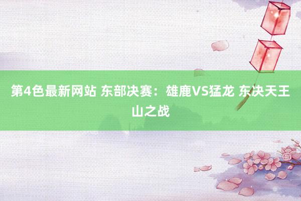 第4色最新网站 东部决赛：雄鹿VS猛龙 东决天王山之战