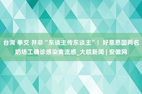 台灣 拳交 并非“东谈主传东谈主”！好意思国两名奶场工确诊感染禽流感_大皖新闻 | 安徽网