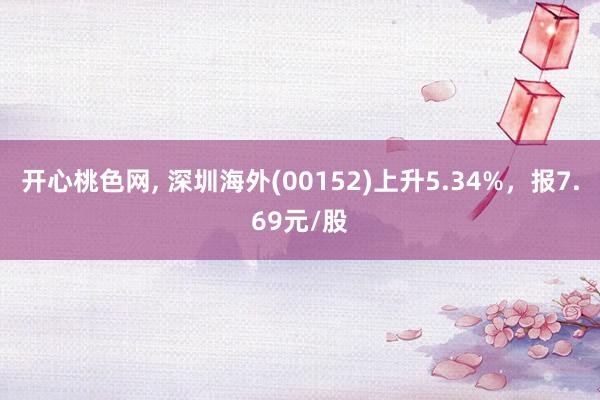 开心桃色网， 深圳海外(00152)上升5.34%，报7.69元/股