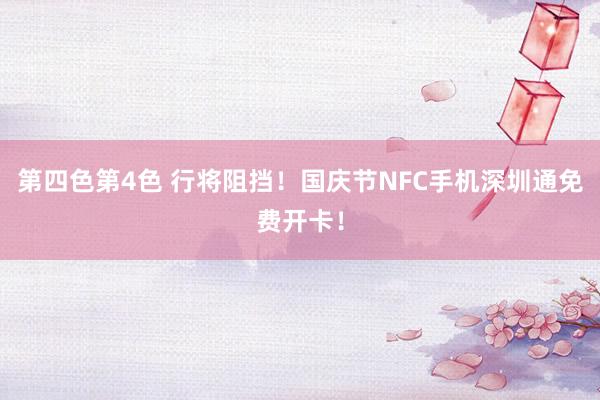 第四色第4色 行将阻挡！国庆节NFC手机深圳通免费开卡！