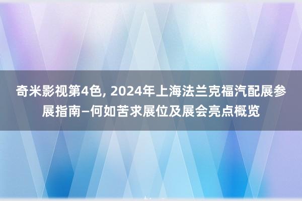 奇米影视第4色， 2024年上海法兰克福汽配展参展指南—何如苦求展位及展会亮点概览