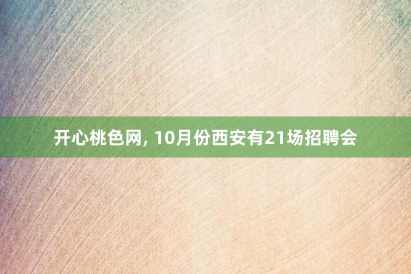 开心桃色网， 10月份西安有21场招聘会