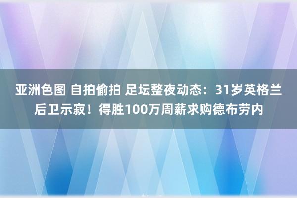 亚洲色图 自拍偷拍 足坛整夜动态：31岁英格兰后卫示寂！得胜100万周薪求购德布劳内