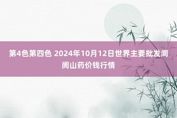 第4色第四色 2024年10月12日世界主要批发阛阓山药价钱行情