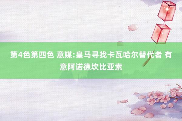 第4色第四色 意媒:皇马寻找卡瓦哈尔替代者 有意阿诺德坎比亚索