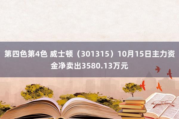 第四色第4色 威士顿（301315）10月15日主力资金净卖出3580.13万元