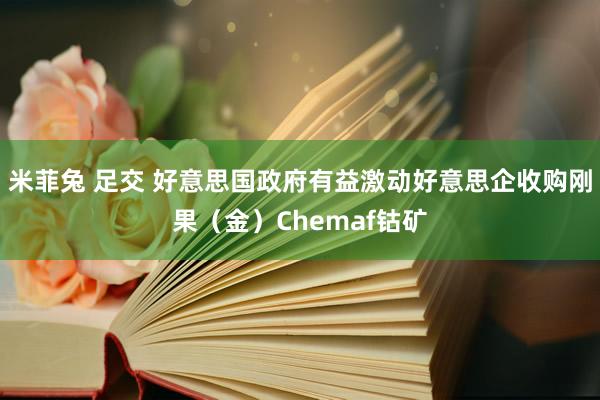 米菲兔 足交 好意思国政府有益激动好意思企收购刚果（金）Chemaf钴矿