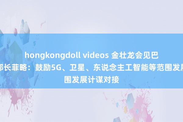 hongkongdoll videos 金壮龙会见巴西通讯部部长菲略：鼓励5G、卫星、东说念主工智能等范围发展计谋对接