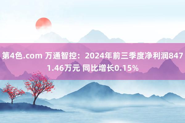 第4色.com 万通智控：2024年前三季度净利润8471.46万元 同比增长0.15%