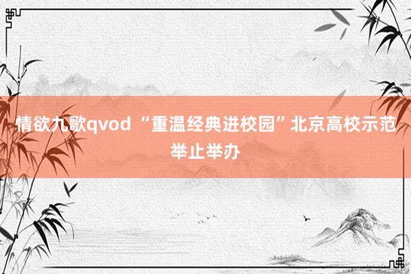 情欲九歌qvod “重温经典进校园”北京高校示范举止举办