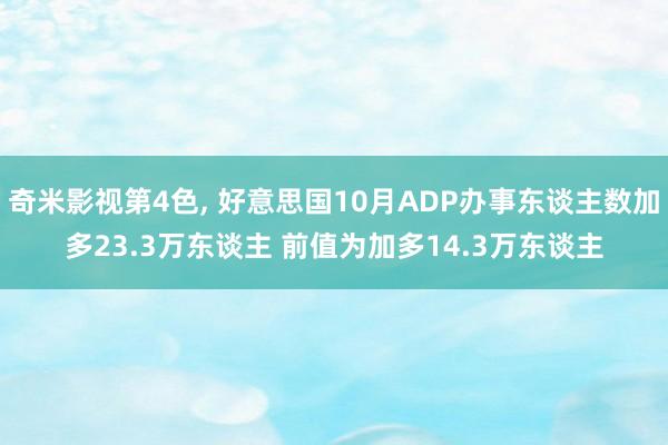 奇米影视第4色， 好意思国10月ADP办事东谈主数加多23.3万东谈主 前值为加多14.3万东谈主