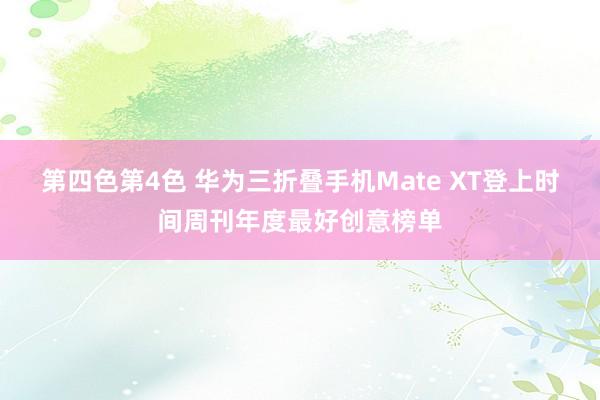 第四色第4色 华为三折叠手机Mate XT登上时间周刊年度最好创意榜单