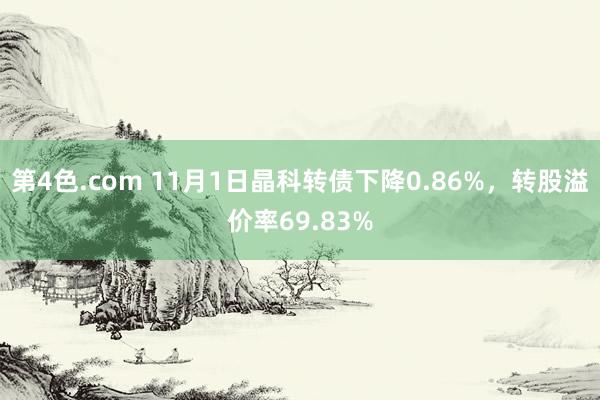 第4色.com 11月1日晶科转债下降0.86%，转股溢价率69.83%