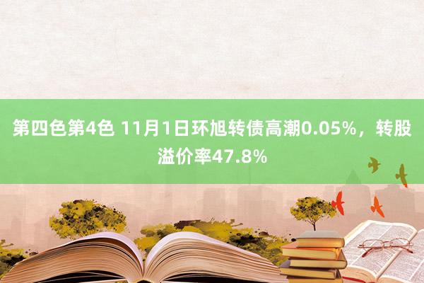 第四色第4色 11月1日环旭转债高潮0.05%，转股溢价率47.8%