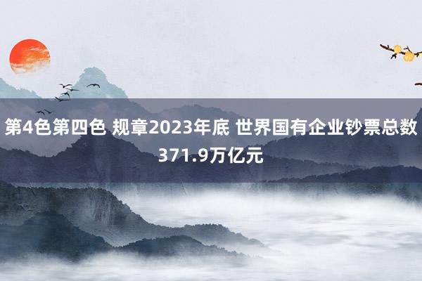 第4色第四色 规章2023年底 世界国有企业钞票总数371.9万亿元