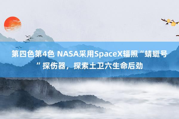 第四色第4色 NASA采用SpaceX辐照“蜻蜓号”探伤器，探索土卫六生命后劲