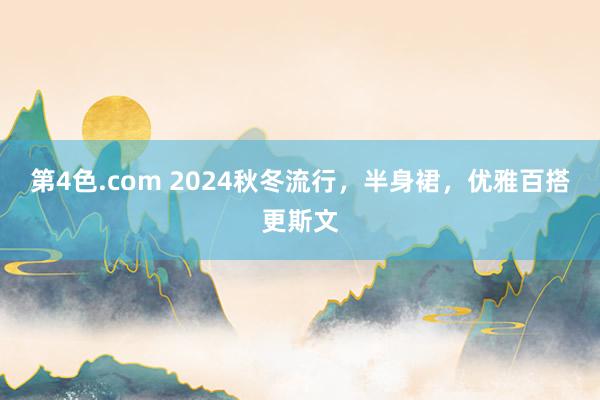 第4色.com 2024秋冬流行，半身裙，优雅百搭更斯文