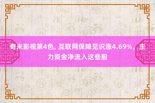 奇米影视第4色， 互联网保障见识涨4.69%，主力资金净流入这些股