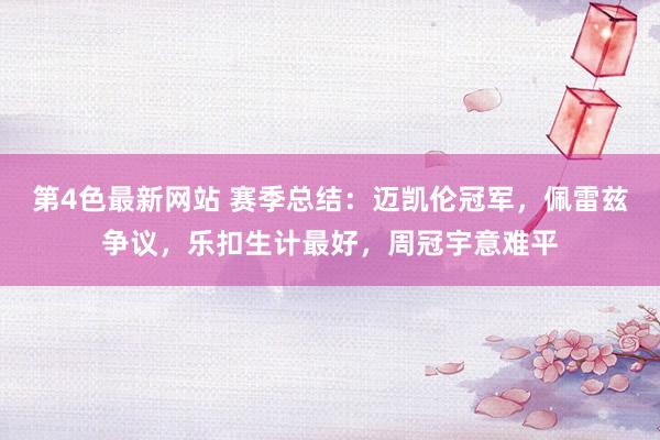 第4色最新网站 赛季总结：迈凯伦冠军，佩雷兹争议，乐扣生计最好，周冠宇意难平