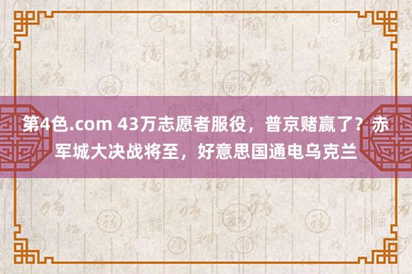 第4色.com 43万志愿者服役，普京赌赢了？赤军城大决战将至，好意思国通电乌克兰