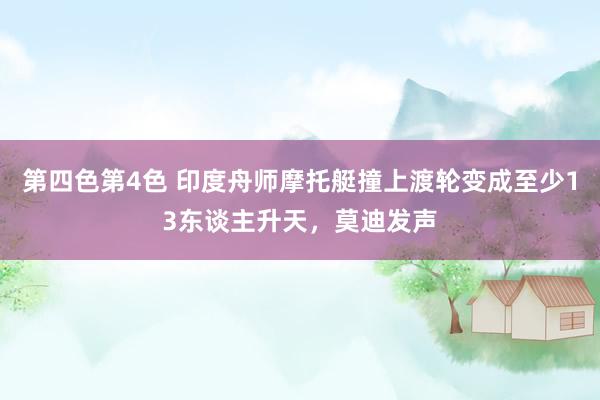 第四色第4色 印度舟师摩托艇撞上渡轮变成至少13东谈主升天，莫迪发声