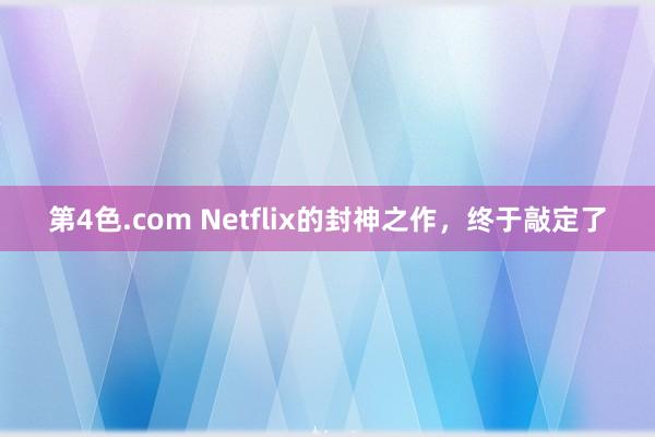 第4色.com Netflix的封神之作，终于敲定了