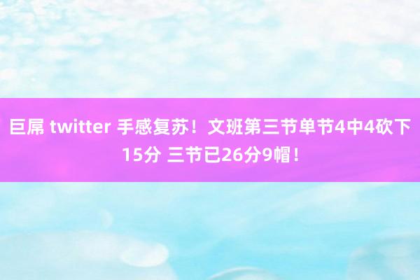 巨屌 twitter 手感复苏！文班第三节单节4中4砍下15分 三节已26分9帽！