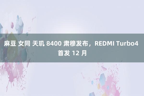 麻豆 女同 天玑 8400 肃穆发布，REDMI Turbo4 首发 12 月