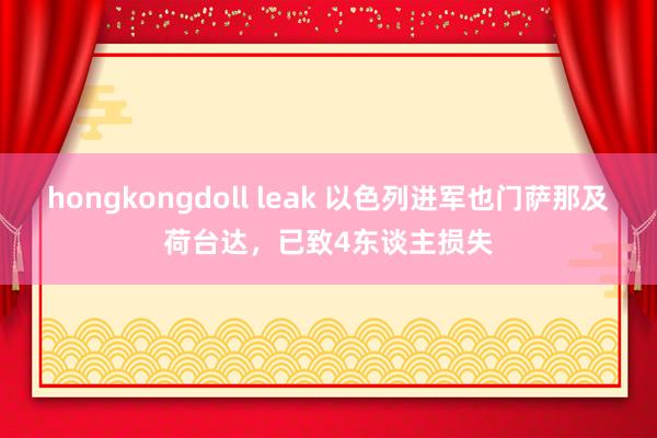 hongkongdoll leak 以色列进军也门萨那及荷台达，已致4东谈主损失