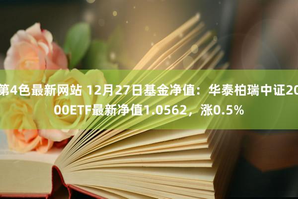 第4色最新网站 12月27日基金净值：华泰柏瑞中证2000ETF最新净值1.0562，涨0.5%