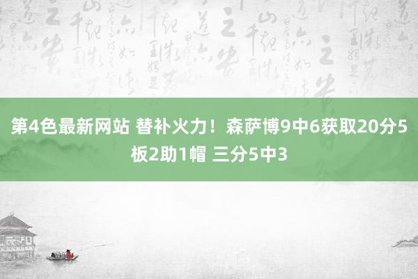 第4色最新网站 替补火力！森萨博9中6获取20分5板2助1帽 三分5中3