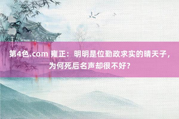 第4色.com 雍正：明明是位勤政求实的晴天子，为何死后名声却很不好？