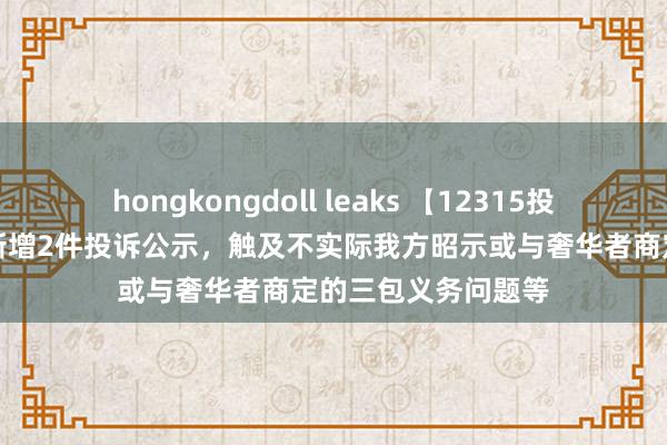 hongkongdoll leaks 【12315投诉公示】盐津铺子新增2件投诉公示，触及不实际我方昭示或与奢华者商定的三包义务问题等