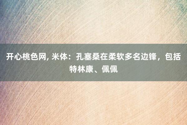 开心桃色网， 米体：孔塞桑在柔软多名边锋，包括特林康、佩佩