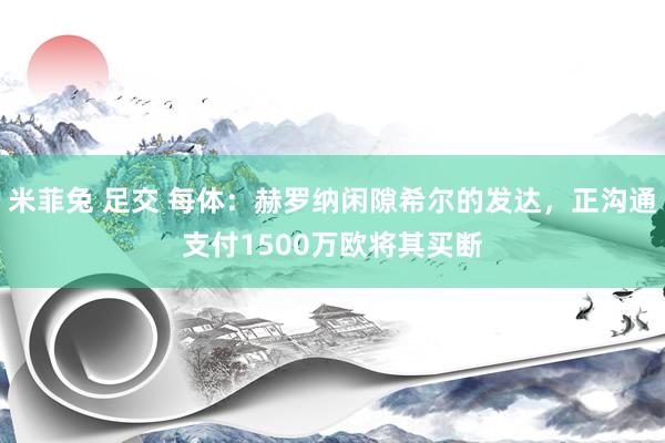 米菲兔 足交 每体：赫罗纳闲隙希尔的发达，正沟通支付1500万欧将其买断