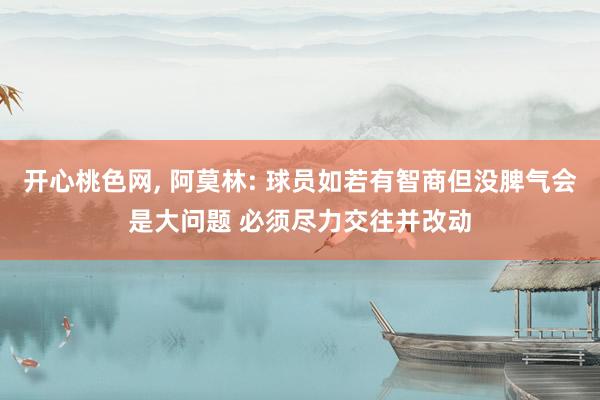 开心桃色网， 阿莫林: 球员如若有智商但没脾气会是大问题 必须尽力交往并改动