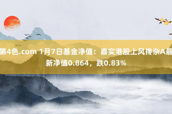 第4色.com 1月7日基金净值：嘉实港股上风搀杂A最新净值0.864，跌0.83%